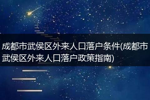 成都市武侯区外来人口落户条件(成都市武侯区外来人口落户政策指南)