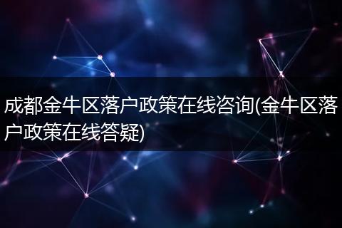 成都金牛区落户政策在线咨询(金牛区落户政策在线答疑)
