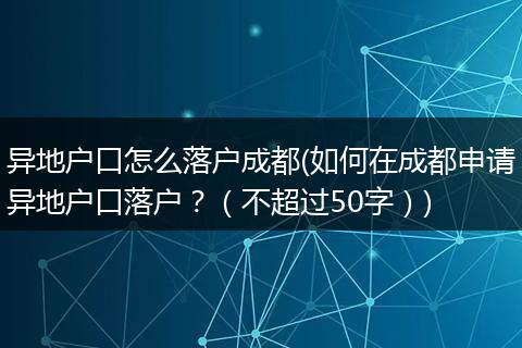 异地户口怎么落户成都(如何在成都申请异地户口落户?(不超过50字))