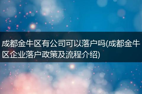 成都金牛区有公司可以落户吗(成都金牛区企业落户政策及流程介绍)