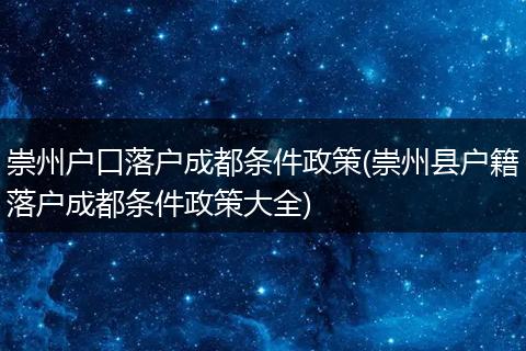 崇州户口落户成都条件政策(崇州县户籍落户成都条件政策大全)