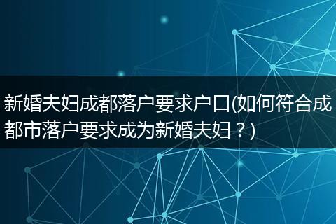新婚夫妇成都落户要求户口(如何符合成都市落户要求成为新婚夫妇？)