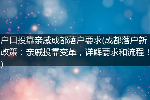 户口投靠亲戚成都落户要求(成都落户新政策:亲戚投靠变革,详解要求和流程!)