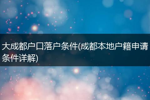 大成都户口落户条件(成都本地户籍申请条件详解)