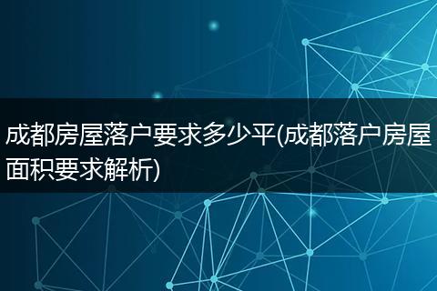 成都房屋落户要求多少平(成都落户房屋面积要求解析)