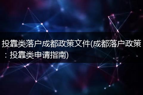 投靠类落户成都政策文件(成都落户政策：投靠类申请指南)