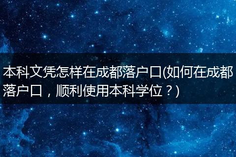 本科文凭怎样在成都落户口(如何在成都落户口，顺利使用本科学位？)