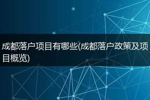 成都落户项目有哪些(成都落户政策及项目概览)