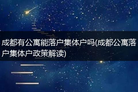 成都有公寓能落户集体户吗(成都公寓落户集体户政策解读)