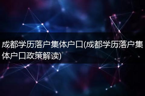成都学历落户集体户口(成都学历落户集体户口政策解读)