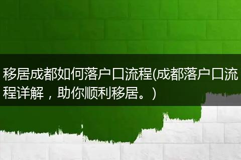 移居成都如何落户口流程(成都落户口流程详解，助你顺利移居。)