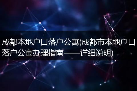 成都本地户口落户公寓(成都市本地户口落户公寓办理指南——详细说明)