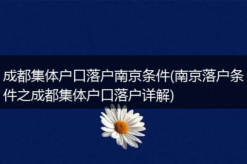 成都集体户口落户南京条件(南京落户条件之成都集体户口落户详解)