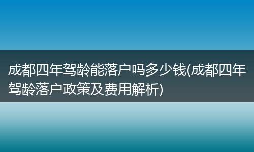成都四年驾龄能落户吗多少钱(成都四年驾龄落户政策及费用解析)