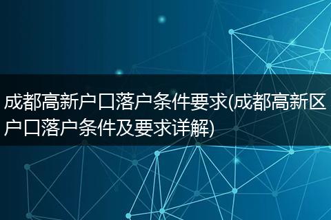 成都高新户口落户条件要求(成都高新区户口落户条件及要求详解)