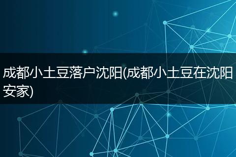 成都小土豆落户沈阳(成都小土豆在沈阳安家)