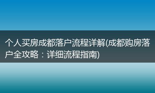 个人买房成都落户流程详解(成都购房落户全攻略：详细流程指南)