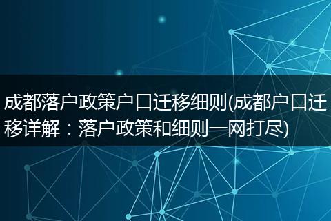 成都落户政策户口迁移细则(成都户口迁移详解：落户政策和细则一网打尽)