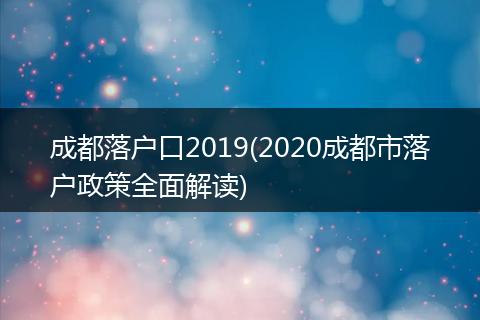 成都落户口2019(2020成都市落户政策全面解读)