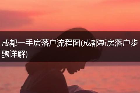 成都一手房落户流程图(成都新房落户步骤详解)