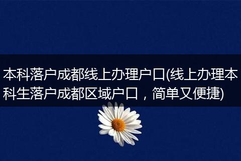 本科落户成都线上办理户口(线上办理本科生落户成都区域户口，简单又便捷)