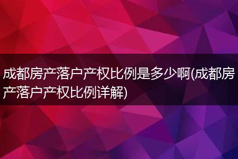 成都房产落户产权比例是多少啊(成都房产落户产权比例详解)