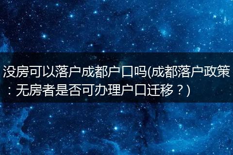 没房可以落户成都户口吗(成都落户政策：无房者是否可办理户口迁移？)