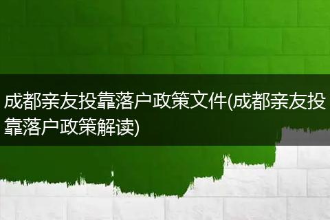 成都亲友投靠落户政策文件(成都亲友投靠落户政策解读)