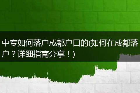 中专如何落户成都户口的(如何在成都落户？详细指南分享！)
