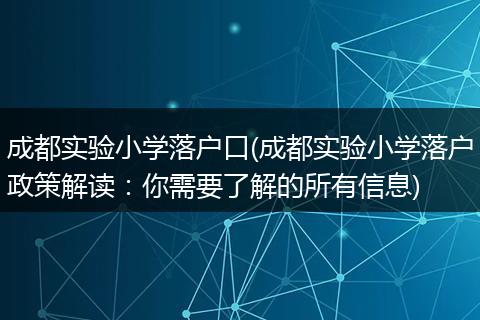 成都实验小学落户口(成都实验小学落户政策解读:你需要了解的所有信息)