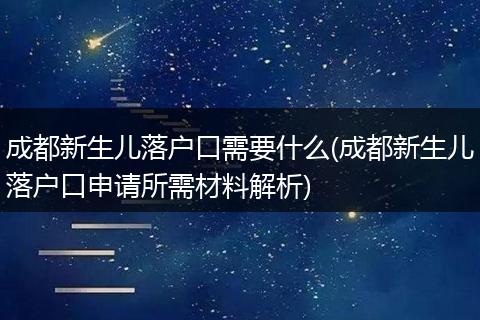 成都新生儿落户口需要什么(成都新生儿落户口申请所需材料解析)