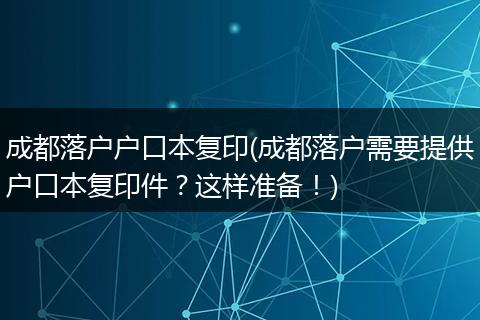 成都落户户口本复印(成都落户需要提供户口本复印件？这样准备！)