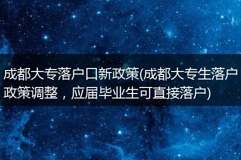 成都大专落户口新政策(成都大专生落户政策调整，应届毕业生可直接落户)