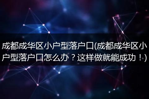 成都成华区小户型落户口(成都成华区小户型落户口怎么办？这样做就能成功！)