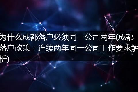 为什么成都落户必须同一公司两年(成都落户政策：连续两年同一公司工作要求解析)