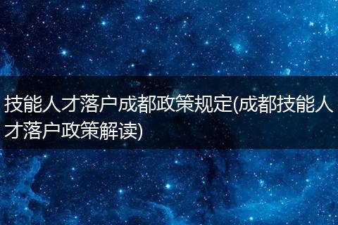 技能人才落户成都政策规定(成都技能人才落户政策解读)