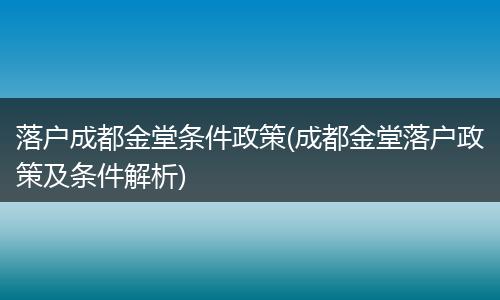 落户成都金堂条件政策(成都金堂落户政策及条件解析)