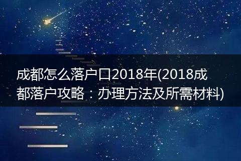 成都怎么落户口2018年(2018成都落户攻略：办理方法及所需材料)