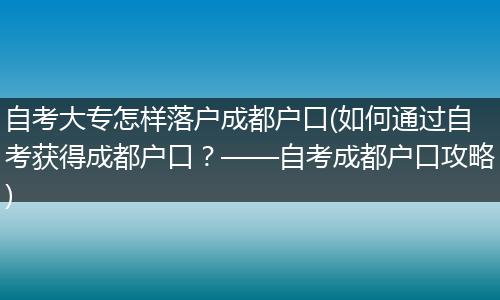 自考大专怎样落户成都户口(如何通过自考获得成都户口？——自考成都户口攻略)