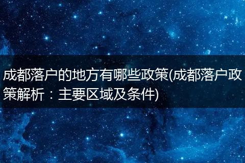 成都落户的地方有哪些政策(成都落户政策解析：主要区域及条件)