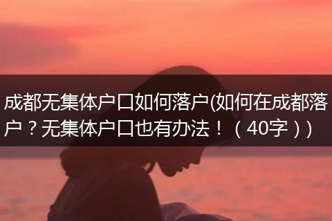 成都无集体户口如何落户(如何在成都落户？无集体户口也有办法！（40字）)