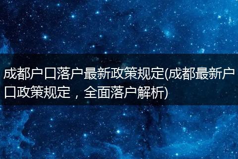 成都户口落户最新政策规定(成都最新户口政策规定，全面落户解析)