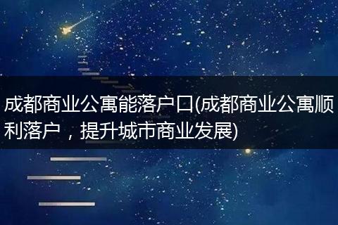 成都商业公寓能落户口(成都商业公寓顺利落户，提升城市商业发展)