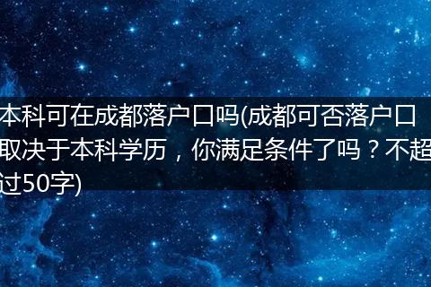 本科可在成都落户口吗(成都可否落户口取决于本科学历，你满足条件了吗？不超过50字)