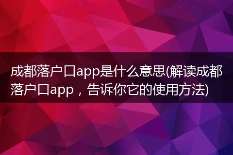 成都落户口app是什么意思(解读成都落户口app，告诉你它的使用方法)