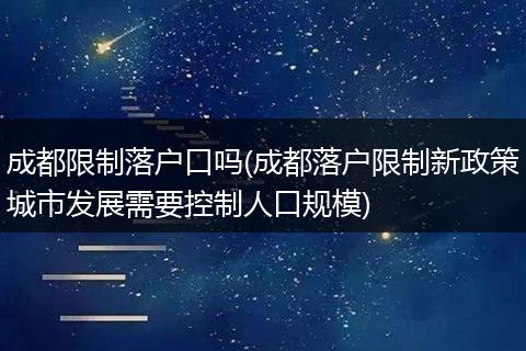 成都限制落户口吗(成都落户限制新政策城市发展需要控制人口规模)
