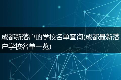 成都新落户的学校名单查询(成都最新落户学校名单一览)