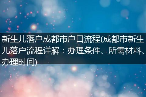 新生儿落户成都市户口流程(成都市新生儿落户流程详解：办理条件、所需材料、办理时间)