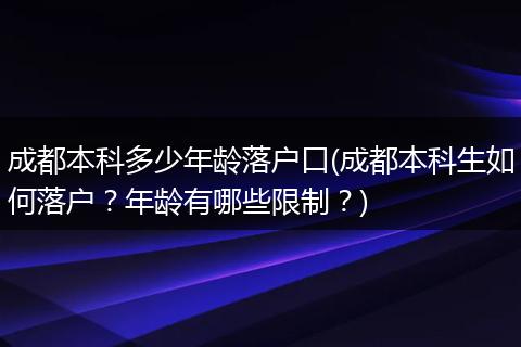 成都本科多少年龄落户口(成都本科生如何落户？年龄有哪些限制？)
