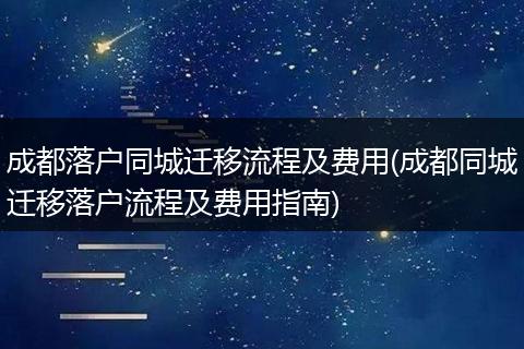 成都落户同城迁移流程及费用(成都同城迁移落户流程及费用指南)